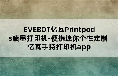 EVEBOT亿瓦Printpods喷墨打印机-便携迷你个性定制 亿瓦手持打印机app